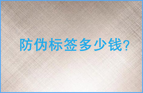 「防偽標(biāo)簽多少錢」防偽標(biāo)簽價(jià)格貴嗎